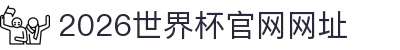 2026世界杯官网网址入口-国际足联世界杯官方网站